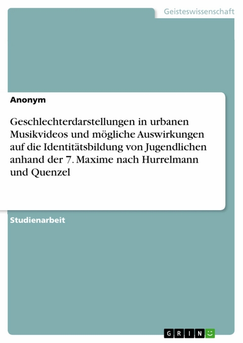 Geschlechterdarstellungen in urbanen Musikvideos und mögliche Auswirkungen auf die Identitätsbildung von Jugendlichen anhand der 7. Maxime nach Hurrelmann und Quenzel -  Anonym