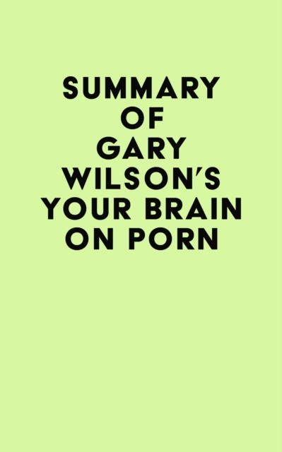 Summary of Gary Wilson's Your Brain on Porn -  IRB Media