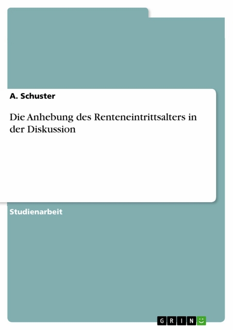 Die Anhebung des Renteneintrittsalters in der Diskussion -  A. Schuster