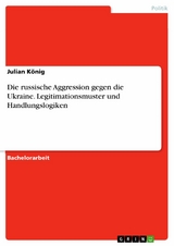 Die russische Aggression gegen die Ukraine. Legitimationsmuster und Handlungslogiken -  Julian König