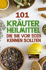 101 Kräuterheilmittel, die Sie vor 2025 kennen sollten Inspiriert von den Lehren Barbara O’Neills - Niella Brown