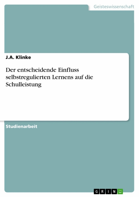 Der entscheidende Einfluss selbstregulierten Lernens auf die Schulleistung -  J.A. Klinke