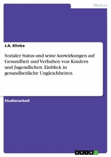 Sozialer Status und seine Auswirkungen auf Gesundheit und Verhalten von Kindern und Jugendlichen. Einblick in gesundheitliche Ungleichheiten - J.A. Klinke