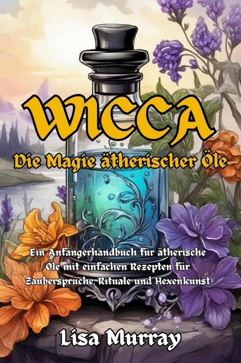 Wicca Die Magie Ätherischer Öle - Lisa Murray