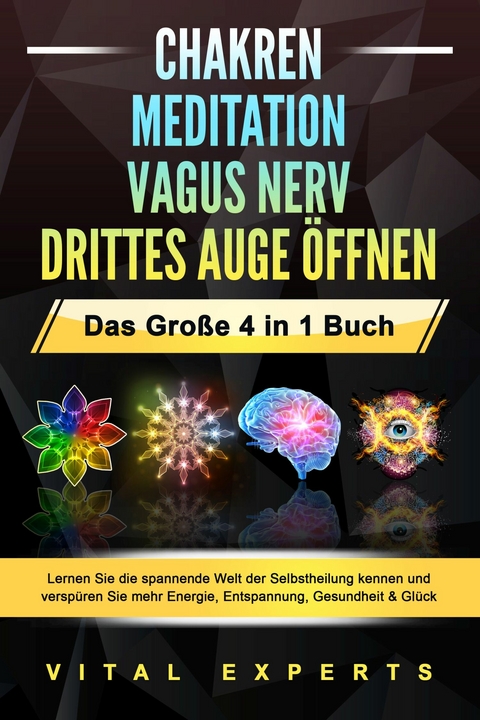 CHAKREN | MEDITATION | VAGUS NERV | DRITTES AUGE ÖFFNEN - Das Große 4 in 1 Buch: Lernen Sie die spannende Welt der Selbstheilung kennen und verspüren Sie mehr Energie, Entspannung, Gesundheit & Glück -  Vital Experts