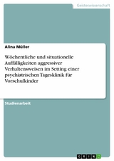 Wöchentliche und situationelle Auffälligkeiten aggressiver Verhaltensweisen im Setting einer psychiatrischen Tagesklinik für Vorschulkinder -  Alina Müller