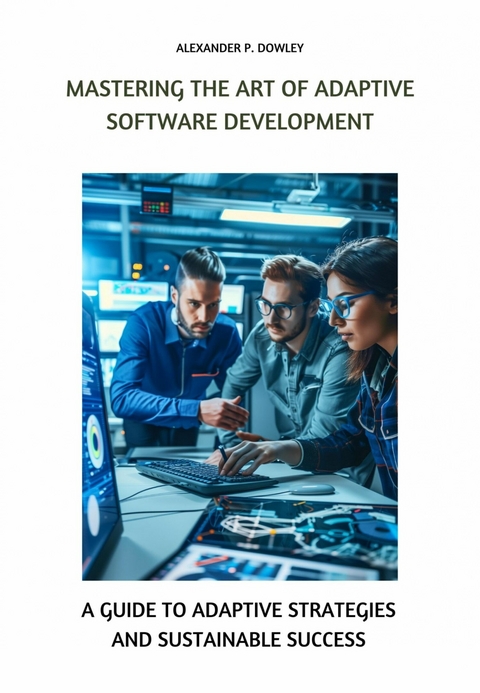 Mastering the Art of Adaptive Software Development - Alexander P. Dowley