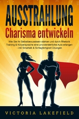 AUSSTRAHLUNG - Charisma entwickeln: Wie Sie Ihr Selbstbewusstsein stärken und durch Rhetorik Training & Körpersprache eine unwiderstehliche Aura erlangen - inkl. Smalltalk & Schlagfertigkeit Übungen - Victoria Lakefield