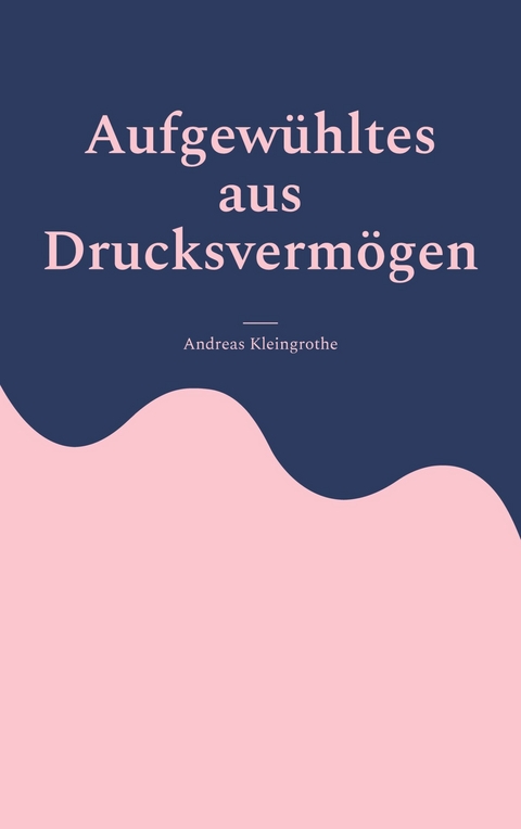 Aufgewühltes aus Drucksvermögen -  Andreas Kleingrothe