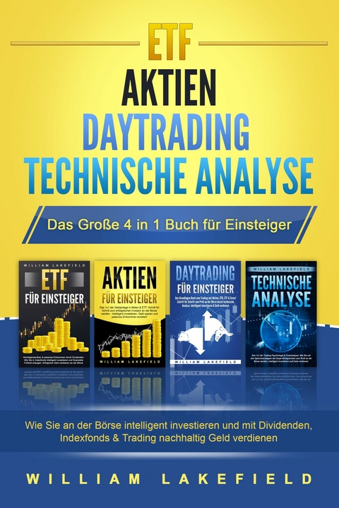 ETF | AKTIEN | DAYTRADING | TECHNISCHE ANALYSE - Das Große 4 in 1 Buch für Einsteiger: Wie Sie an der Börse intelligent investieren und mit Dividenden, Indexfonds & Trading nachhaltig Geld verdienen - William Lakefield