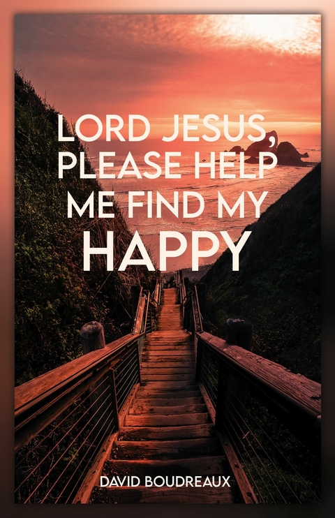 Lord Jesus, Please Help Me Find My Happy -  David Boudreaux
