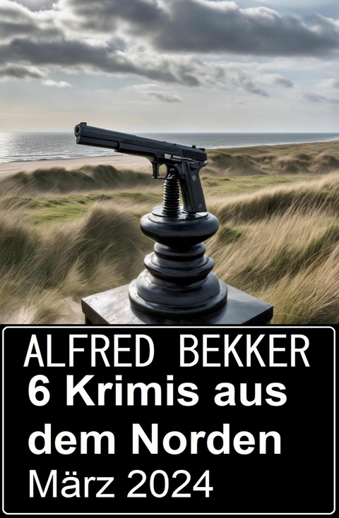6 Krimis aus dem Norden März 2024 -  Alfred Bekker