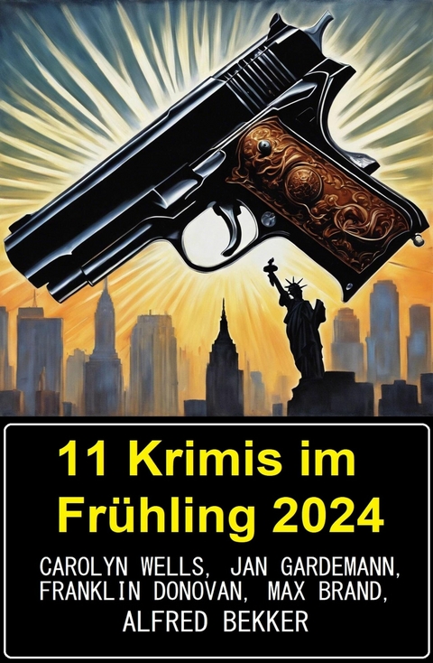 11 Krimis im Frühling 2024 -  Alfred Bekker,  Jan Gardemann,  Carolyn Wells,  Max Brand,  Franklin Donovan