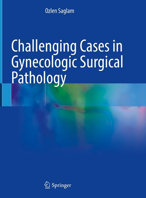 Challenging Cases in Gynecologic Surgical Pathology -  Ozlen Saglam