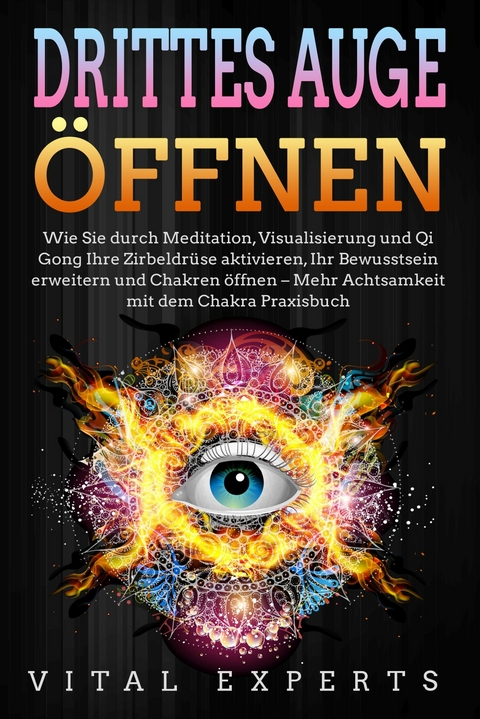 DRITTES AUGE ÖFFNEN: Wie Sie durch Meditation, Visualisierung und Qi Gong Ihre Zirbeldrüse aktivieren, Ihr Bewusstsein erweitern und Chakren öffnen - Mehr Achtsamkeit mit dem Chakra Praxisbuch - Vital Experts