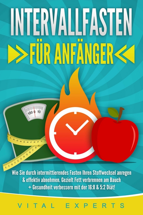 INTERVALLFASTEN FÜR ANFÄNGER: Wie Sie durch intermittierendes Fasten Ihren Stoffwechsel anregen & effektiv abnehmen. Gezielt Fett verbrennen am Bauch + Gesundheit verbessern mit der 16:8 & 5:2 Diät! -  Vital Experts