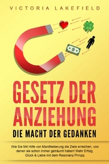 GESETZ DER ANZIEHUNG - Die Macht der Gedanken: Wie Sie mit Hilfe von Manifestierung die Ziele erreichen, von denen Sie schon immer geträumt haben! Mehr Erfolg, Glück & Liebe mit dem Resonanz Prinzip - Victoria Lakefield