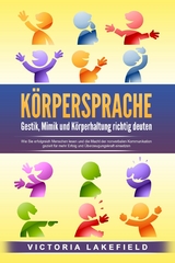 KÖRPERSPRACHE - Gestik, Mimik und Körperhaltung richtig deuten: Wie Sie erfolgreich Menschen lesen und die Macht der nonverbalen Kommunikation gezielt für mehr Erfolg und Überzeugungskraft einsetzen - Victoria Lakefield