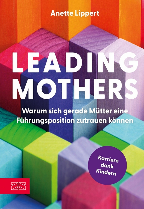 Leading Mothers: Warum sich gerade Mütter eine Führungsposition zutrauen können -  Anette Lippert
