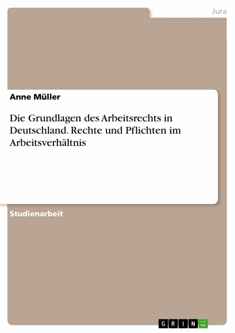 Die Grundlagen des Arbeitsrechts in Deutschland. Rechte und Pflichten im Arbeitsverhältnis -  Anne Müller
