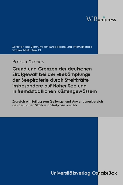 Grund und Grenzen der deutschen Strafgewalt bei der »Bekämpfung« der Seepiraterie durch Streitkräfte insbesondere auf Hoher See und in fremdstaatlichen Küstengewässern -  Patrick Skeries