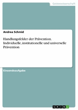 Handlungsfelder der Prävention. Individuelle, institutionelle und universelle Prävention - Andrea Schmid