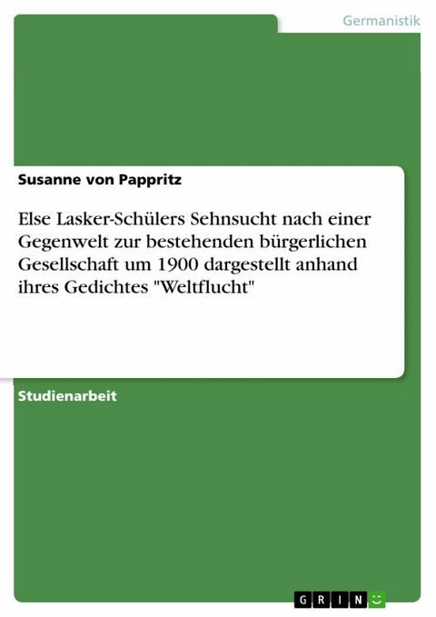 Else Lasker-Schülers Sehnsucht nach einer Gegenwelt zur bestehenden bürgerlichen Gesellschaft um 1900 dargestellt anhand ihres Gedichtes "Weltflucht" - Susanne von Pappritz