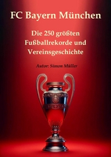 FC Bayern München – Die 250 größten Fußballrekorde und Vereinsgeschichte - Simon Müller