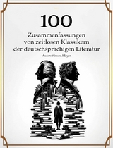 100 Zusammenfassungen von zeitlosen Klassikern der deutschsprachigen Literatur - Simon Mayer