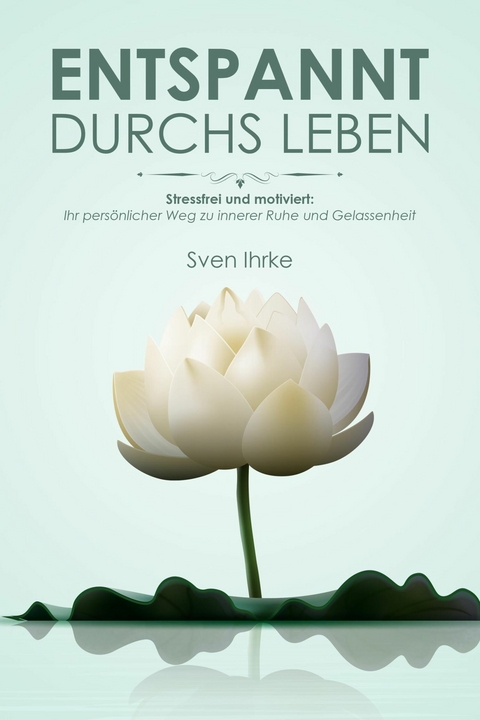 Entspannt durchs Leben: Praktische Tipps für mehr Motivation und Gelassenheit - Sven Ihrke