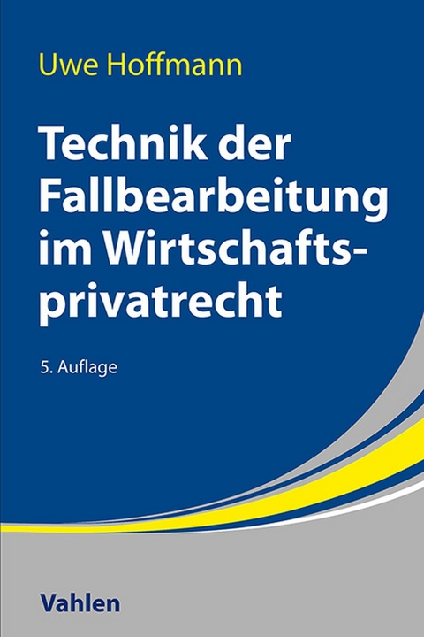 Technik der Fallbearbeitung im Wirtschaftsprivatrecht -  Uwe Hoffmann