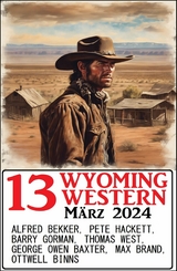 13 Wyoming Western März 2024 - Alfred Bekker, Pete Hackett, Thomas West, Barry Gorman, Ottwell Binns, Max Brand, George Owen Baxter