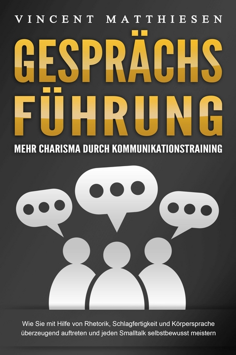 GESPRÄCHSFÜHRUNG - Mehr Charisma durch Kommunikationstraining: Wie Sie mit Hilfe von Rhetorik, Schlagfertigkeit und Körpersprache überzeugend auftreten und jeden Smalltalk selbstbewusst meistern - Vincent Matthiesen