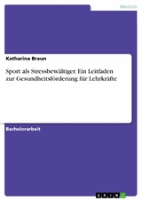 Sport als Stressbewältiger. Ein Leitfaden zur Gesundheitsförderung für Lehrkräfte - Katharina Braun