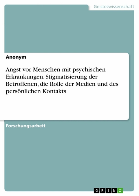 Angst vor Menschen mit psychischen Erkrankungen. Stigmatisierung der Betroffenen, die Rolle der Medien und des persönlichen Kontakts -  Anonym