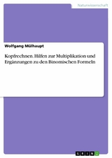 Kopfrechnen. Hilfen zur Multiplikation und Ergänzungen zu den Binomischen Formeln - Wolfgang Mülhaupt