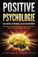 POSITIVE PSYCHOLOGIE - Der Schlüssel zu Optimismus, Selbstliebe und Energie!: Durch positives Denken nachhaltig Resilienz trainieren, Depressionen überwinden und mehr Kraft & Motivation aufbauen - Victoria Lakefield