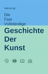 Die fast vollständige Geschichte der Kunst - Helmut Igl