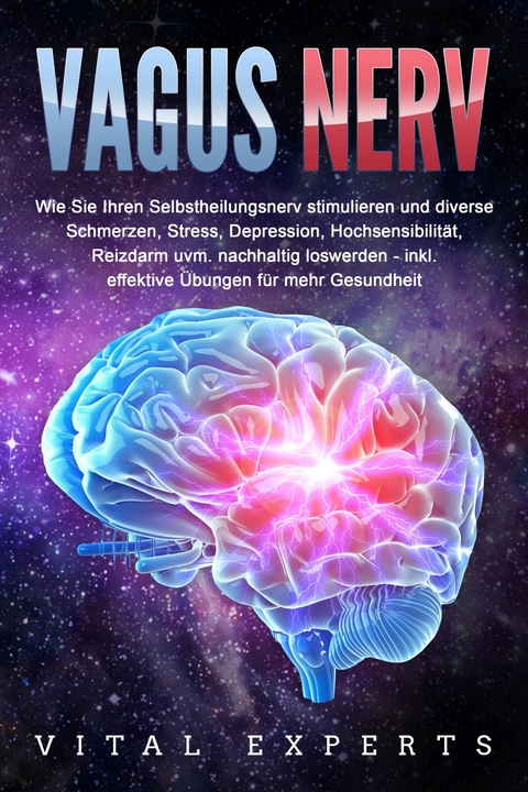 VAGUS NERV: Wie Sie Ihren Selbstheilungsnerv stimulieren und diverse Schmerzen, Stress, Depression, Hochsensibilität, Reizdarm uvm. nachhaltig loswerden - inkl. effektive Übungen für mehr Gesundheit -  Vital Experts