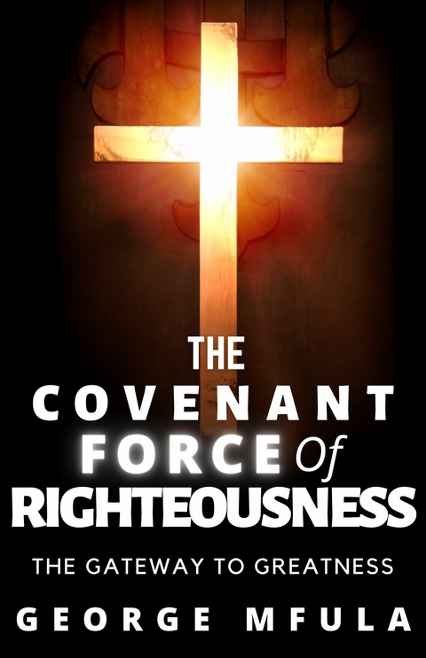 The Covenant Force of Righteousness -  George Mfula