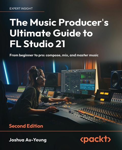 The Music Producer's Ultimate Guide to FL Studio 21 - Joshua Au-Yeung