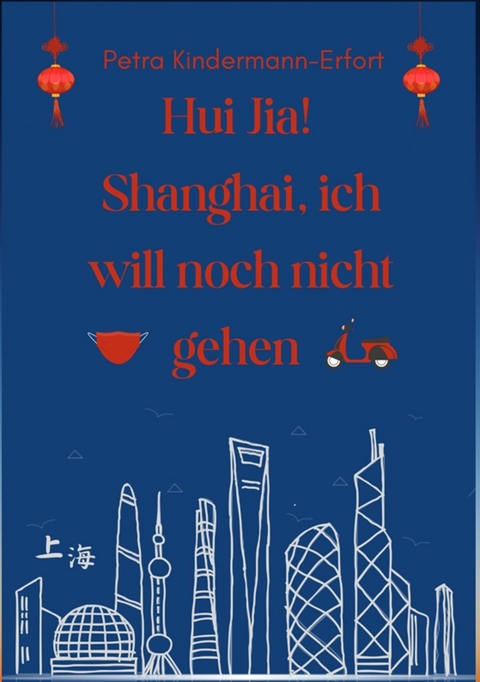 Hui Jia! Shanghai, ich will noch nicht gehen -  Petra Kindermann-Erfort
