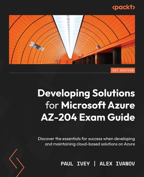Developing Solutions for Microsoft Azure AZ-204 Exam Guide - Paul Ivey, Alex Ivanov
