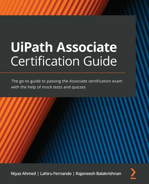 UiPath Associate Certification Guide -  Fernando Lahiru Fernando,  Ahmed Niyaz Ahmed,  Balakrishnan Rajaneesh Balakrishnan