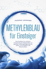 Methylenblau für Einsteiger: Das Praxisbuch zur sicheren Anwendung von Methylenblau zur gezielten Leistungssteigerung von Gehirn, Immunsystem und Mitochondrien -  Thomas Lehmann