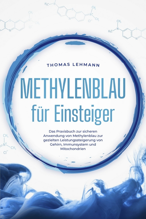 Methylenblau für Einsteiger: Das Praxisbuch zur sicheren Anwendung von Methylenblau zur gezielten Leistungssteigerung von Gehirn, Immunsystem und Mitochondrien -  Thomas Lehmann