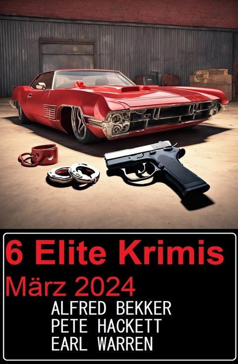 6 Elite Krimis März 2024 -  Alfred Bekker,  Earl Warren,  Pete Hackett