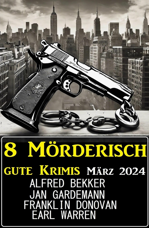 8 Mörderisch gute Krimis März 2024 -  Alfred Bekker,  Franklin Donovan,  Jan Gardemann,  Earl Warren