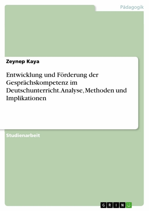 Entwicklung und Förderung der Gesprächskompetenz im Deutschunterricht. Analyse, Methoden und Implikationen -  Zeynep Kaya