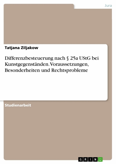 Differenzbesteuerung nach § 25a UStG bei Kunstgegenständen. Voraussetzungen, Besonderheiten und Rechtsprobleme - Tatjana Ziljakow